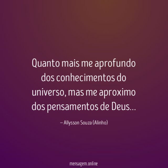 Quanto mais me aprofundo dos conhecimentos do universo