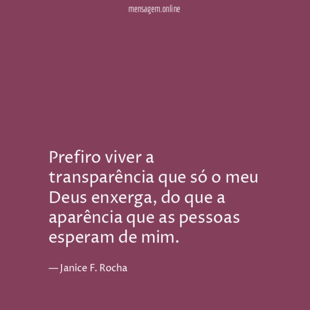 Prefiro viver a transparência que só o meu Deus enxerga
