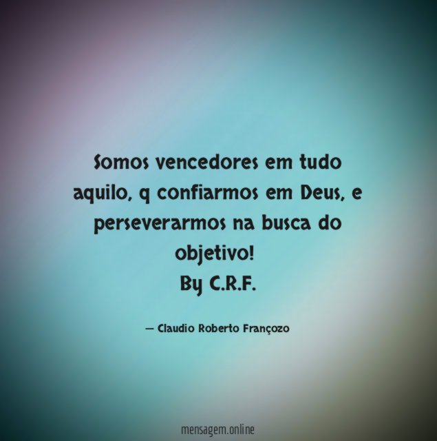 Somos vencedores em tudo aquilo, q confiarmos em Deus, e perseverarmos na busca do objetivo!
