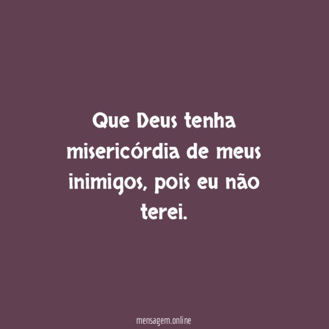 Que Deus tenha misericórdia de meus inimigos