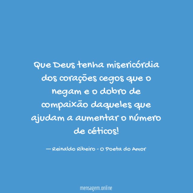 Que Deus tenha misericórdia dos corações cegos que