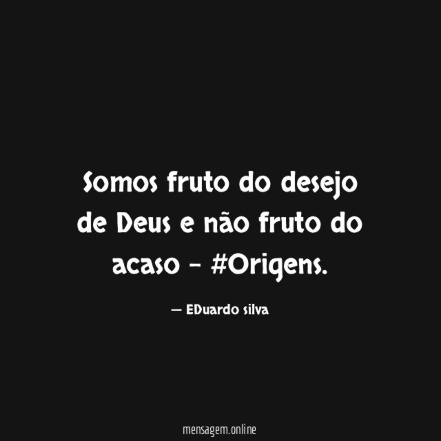 Somos fruto do desejo de Deus e não