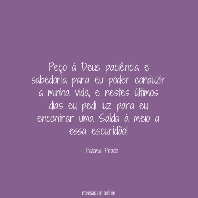 Peço á Deus paciência e sabedoria para eu