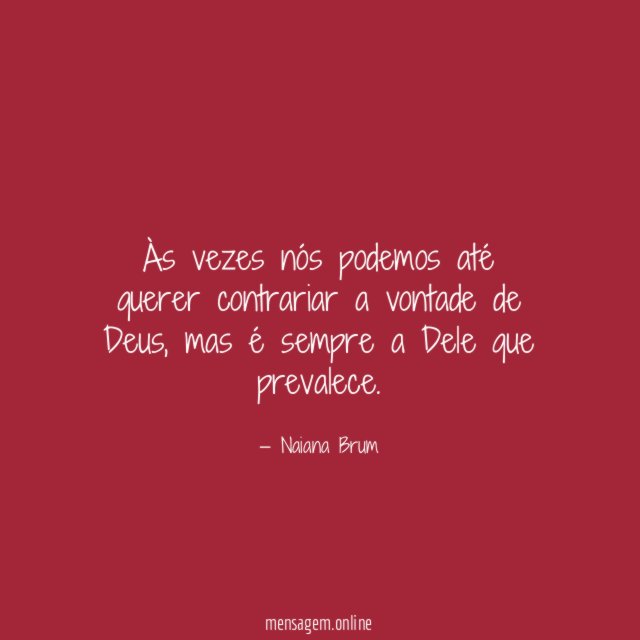 Às vezes nós podemos até querer contrariar a vontade de Deus