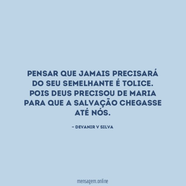 Pensar que jamais precisará do seu semelhante é tolice