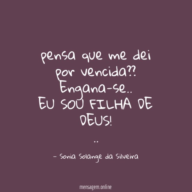 pensa que me dei por vencida??
Engana-se..
EU SOU FILHA DE DEUS!