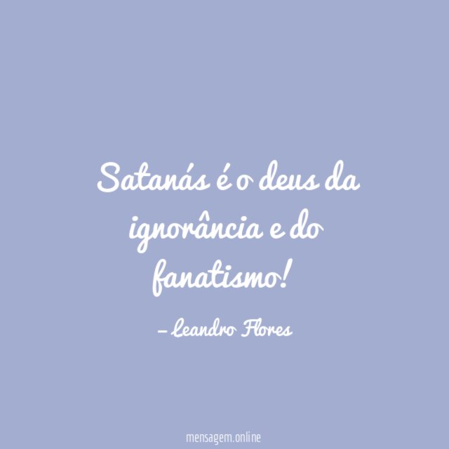 Satanás é o deus da ignorância e do fanatismo