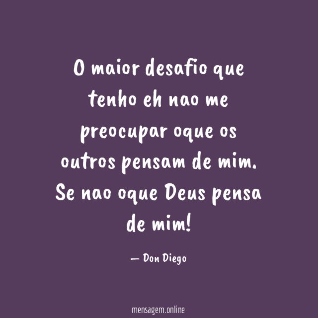 O maior desafio que tenho eh nao me