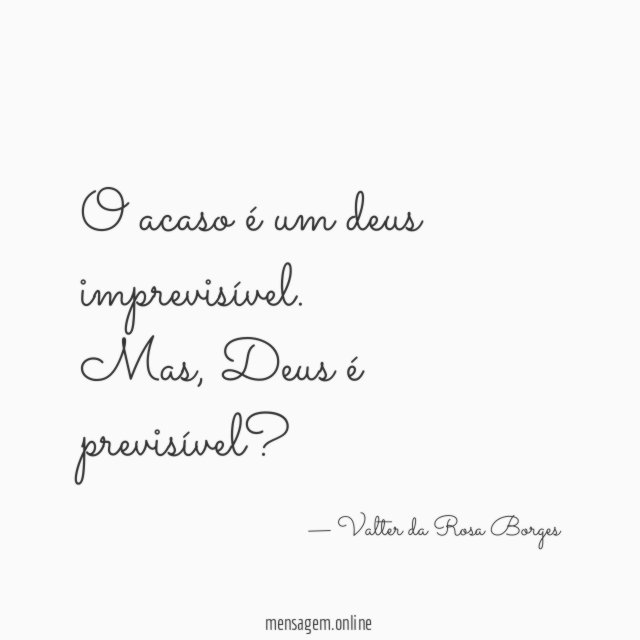 O acaso é um deus imprevisível.