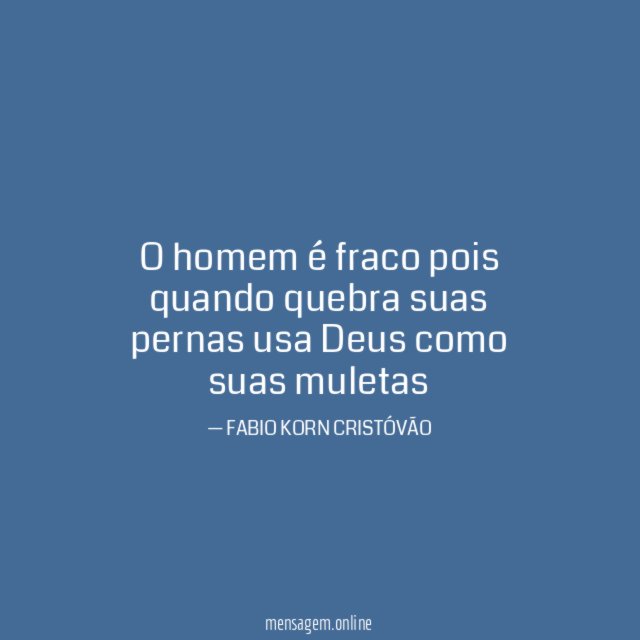 O homem é fraco pois quando quebra suas
