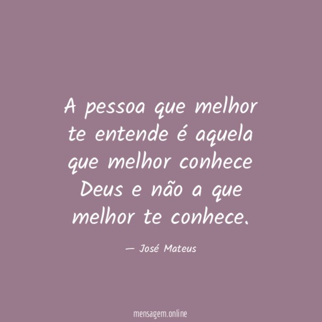 A pessoa que melhor te entende é aquela