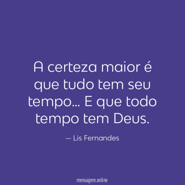 A certeza maior é que tudo tem seu tempo