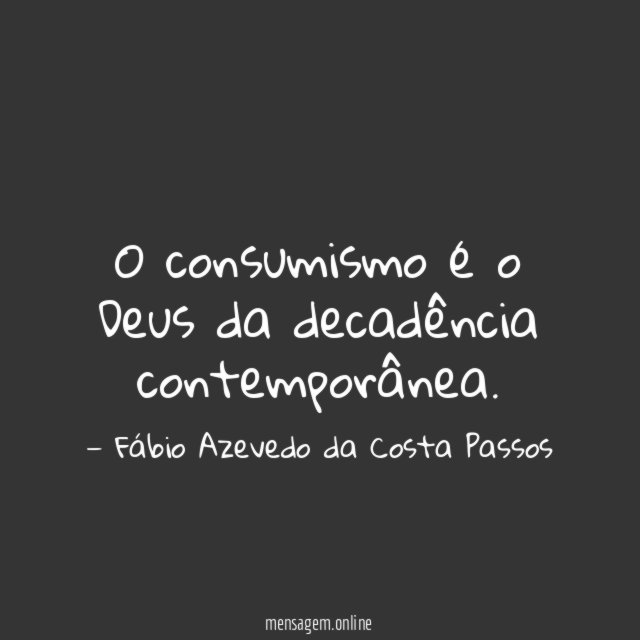 O consumismo é o Deus da decadência contemporânea