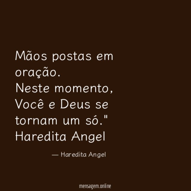 "Mãos postas em oração.
Neste momento, Você e Deus se tornam um só."