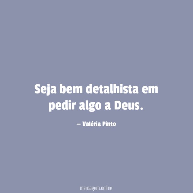 Seja bem detalhista em pedir algo a Deus