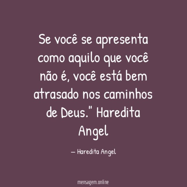 "Se você se apresenta como aquilo que você não é,
você está bem atrasado nos caminhos de Deus."