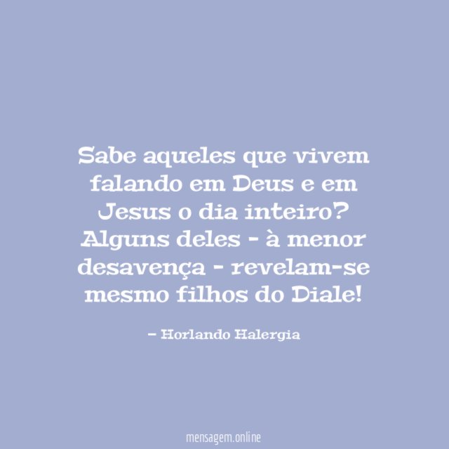 Sabe aqueles que vivem falando em Deus