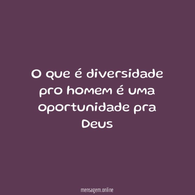 O que é diversidade pro homem é uma oportunidade pra Deus