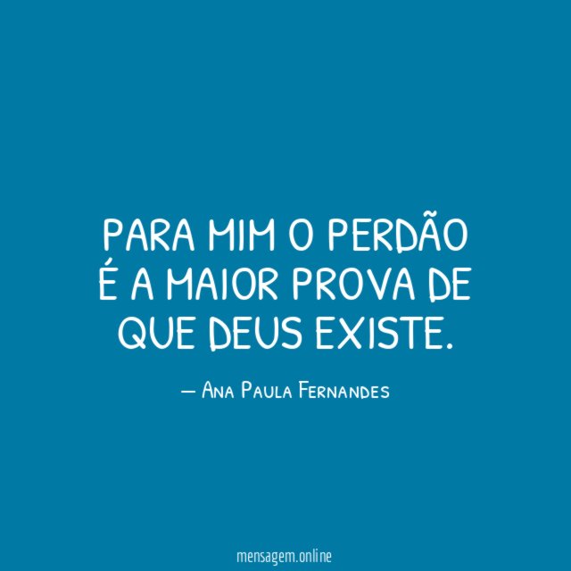Para mim o perdão é a maior prova de que Deus existe