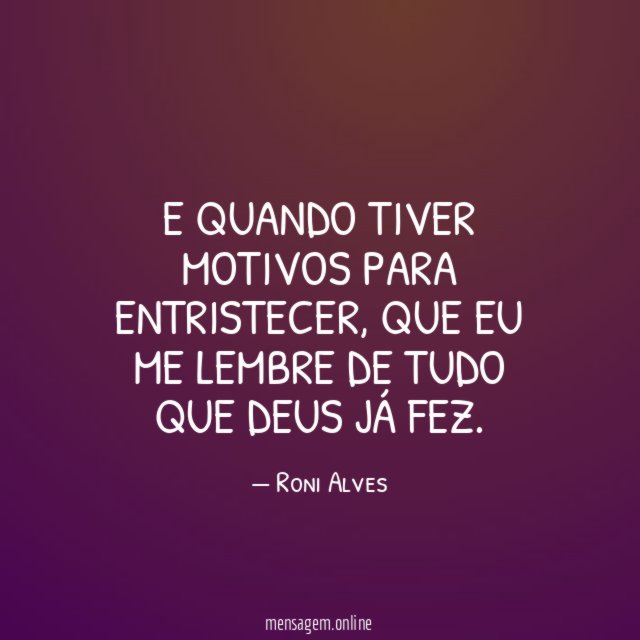 E Quando tiver motivos para entristecer