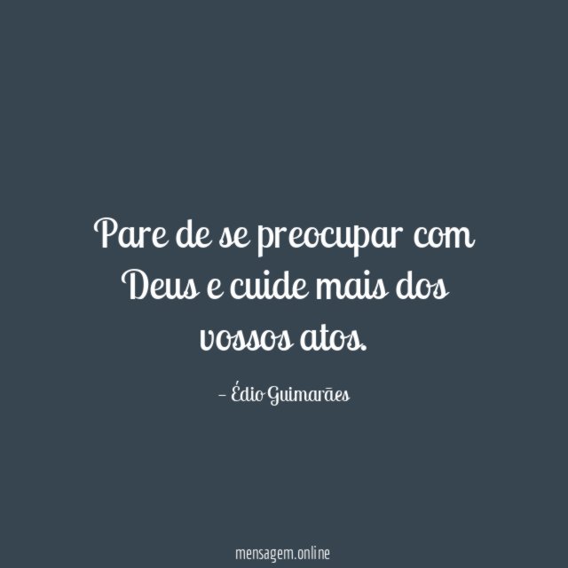 Pare de se preocupar com Deus e cuide mais dos vossos atos