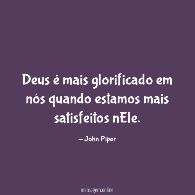 Deus é mais glorificado em nós quando estamos mais satisfeitos nEle