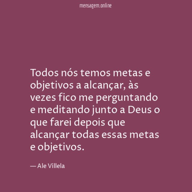 Todos nós temos metas e objetivos a alcançar