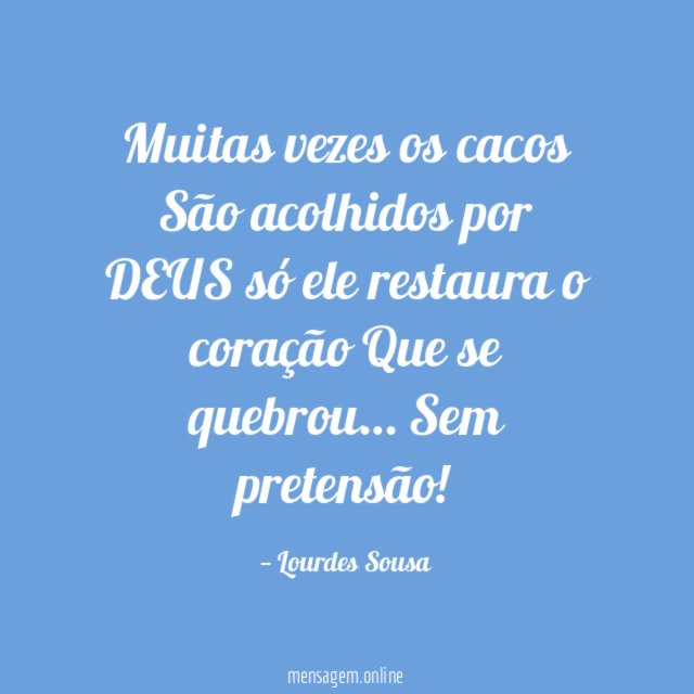 Muitas vezes os cacos São acolhidos por DEUS só