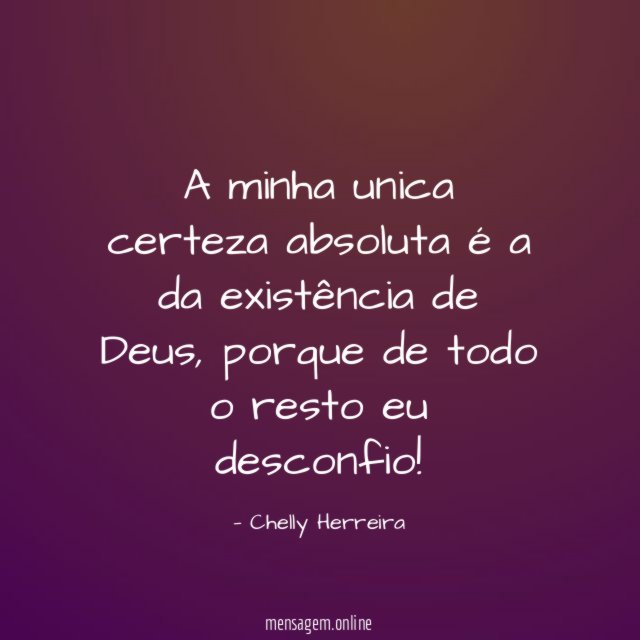 A minha unica certeza absoluta é a da existência de Deus