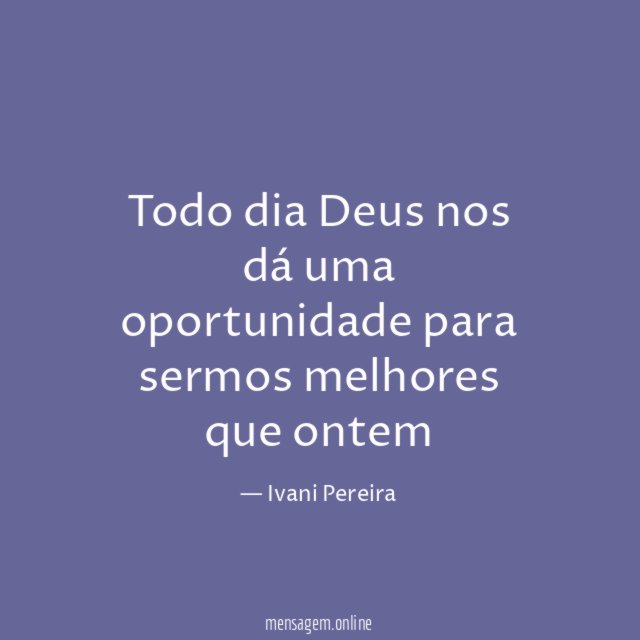 Todo dia Deus nos dá uma oportunidade para sermos melhores que ontem