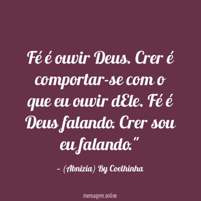 "Fé é ouvir Deus. Crer é comportar-se com o que eu ouvir dEle.
Fé é Deus falando. Crer sou eu falando."