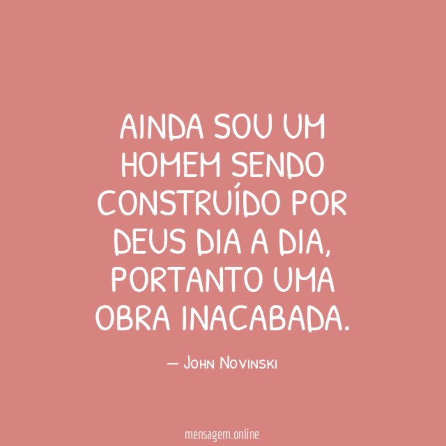 Ainda sou um HOMEM sendo construído por DEUS dia a dia