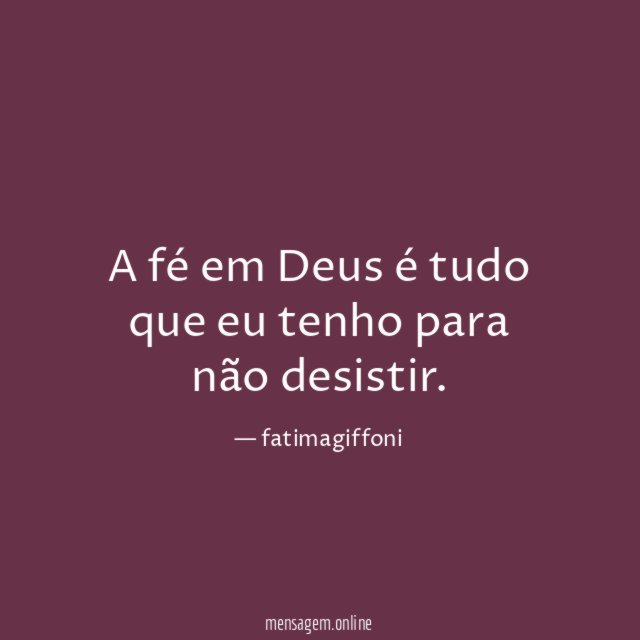 A fé em Deus é tudo que eu tenho para não desistir