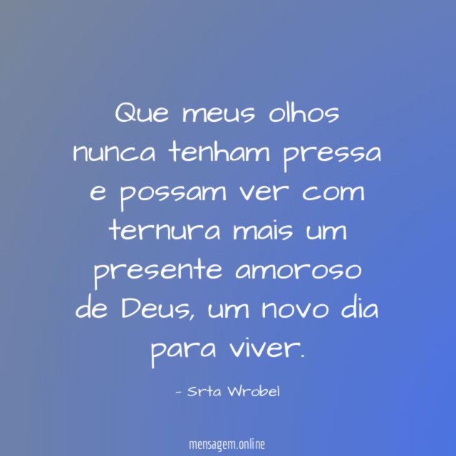 Que meus olhos nunca tenham pressa e possam