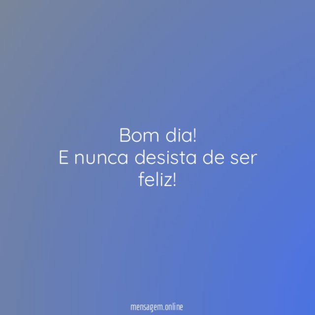 Nunca desista de ser feliz