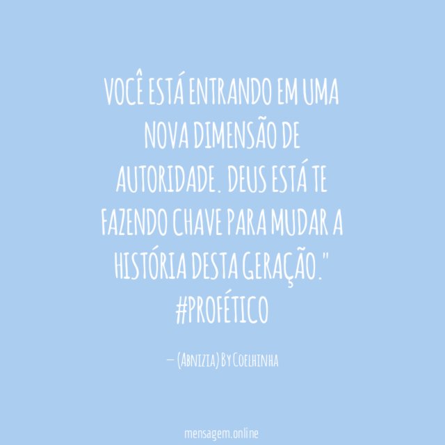 "Você está entrando em uma nova dimensão de autoridade. Deus está te fazendo chave para mudar a história desta geração." #Profético