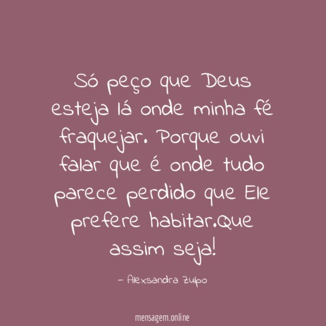 Só peço que Deus esteja lá onde minha fé fraquejar