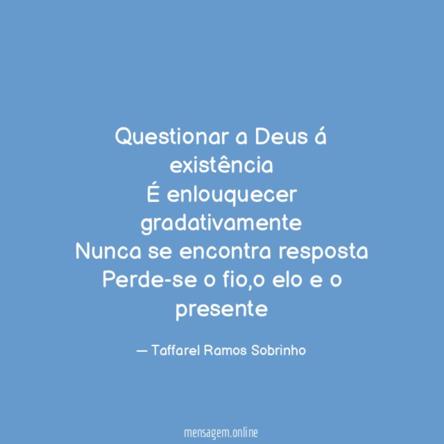 Questionar a Deus á existência É enlouquecer gradativamente Nunca se