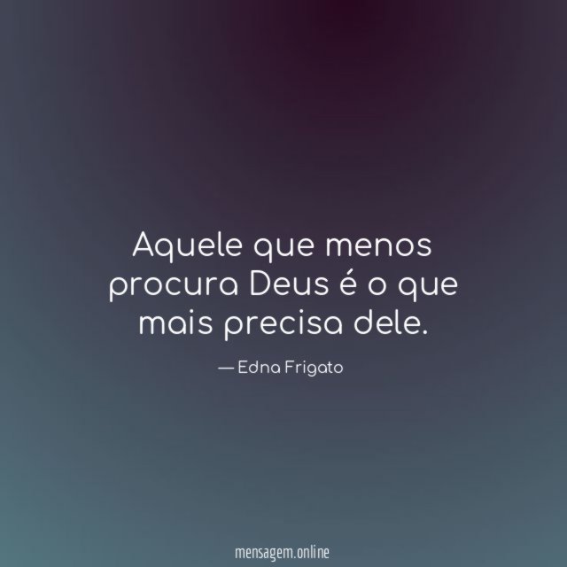 Aquele que menos procura Deus é o que mais precisa dele