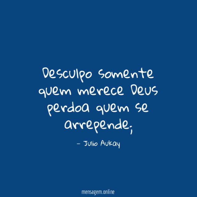 Desculpo somente quem merece Deus perdoa quem se arrepende