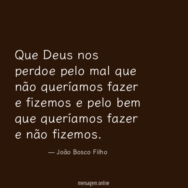 Que Deus nos perdoe pelo mal que não