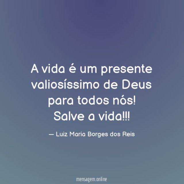 A vida é um presente valiosíssimo de Deus para todos nós