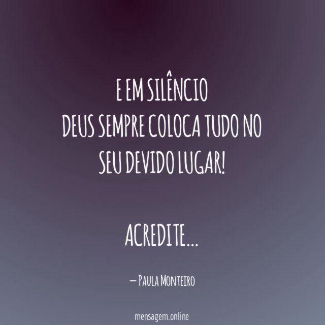 E em silêncio Deus sempre coloca tudo no seu devido lugar