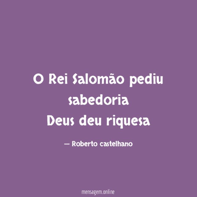 O Rei Salomão pediu sabedoria Deus deu riquesa