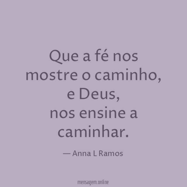 Que a fé nos
mostre o caminho,
e Deus,
nos ensine a
caminhar.