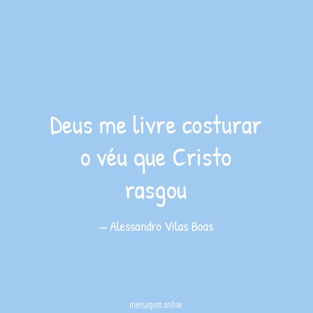 Deus me livre costurar o véu que Cristo rasgou