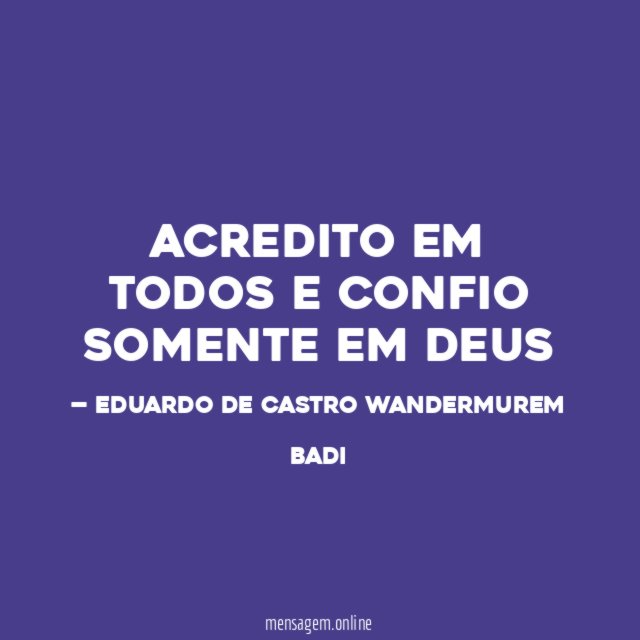 ACREDITO EM TODOS E CONFIO SOMENTE EM DEUS