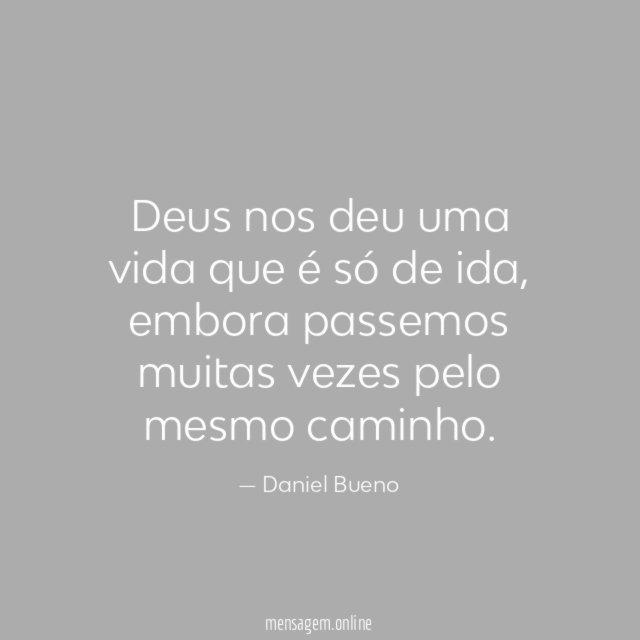Deus nos deu uma vida que é só de ida