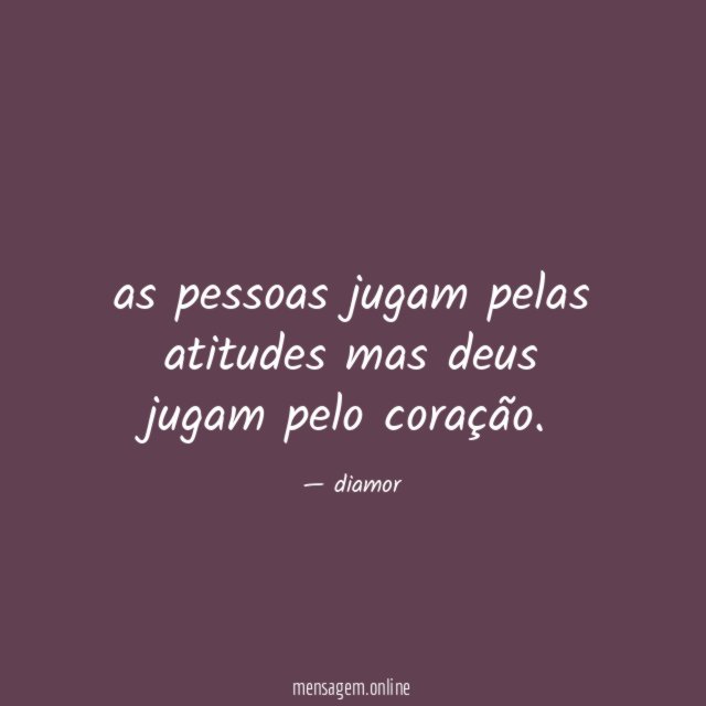 as pessoas jugam pelas atitudes mas deus jugam pelo coração