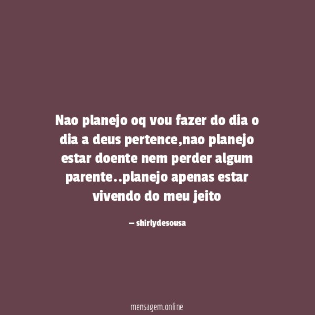 nao planejo oq vou fazer do dia o dia a deus pertence